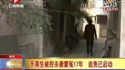 于英生被控杀妻蒙冤17年 追责已启动资讯完整版视频在线观看爱奇艺