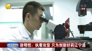 徐明恺:执着攻坚只为创新好药辽宁造资讯搜索最新资讯爱奇艺