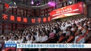 市卫生健康系统举行庆祝新中国成立70周年晚会资讯搜索最新资讯爱奇艺