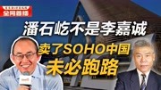 司马南:潘石屹不是李嘉诚,卖了SOHO中国未必跑路财经完整版视频在线观看爱奇艺