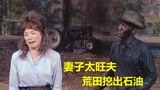 穷小伙娶个旺夫妻子，婚后不久，就在田地里挖出了石油！