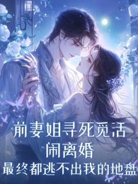 前妻姐寻死觅活闹离婚，最终都逃不出我的地盘