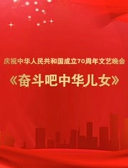 庆祝中华人民共和国成立70周年文艺晚会《奋斗吧中华儿女》