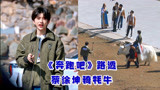 《奔跑吧》最新路透：全新MC亮相青海录制特别季，蔡徐坤骑牦牛