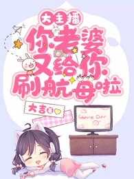 大主播，你老婆又给你刷航母啦