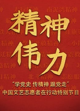 精神伟力学党史传精神跟党走中国文艺志愿者在行动特别节目