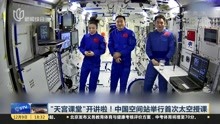 "天宫课堂 "开讲啦 ! 中国空间站举行首次太空授课
