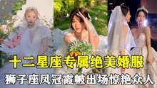 [图]十二星座专属绝美婚服！凤冠霞帔十里红妆，圆每个女孩的婚纱梦！