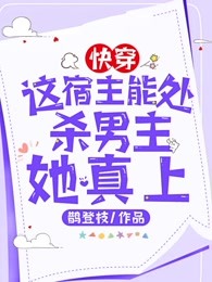 快穿：这宿主能处，杀男主她真上