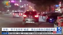 安徽:男子发现车“被盗”竟忘记是自己酒后开走