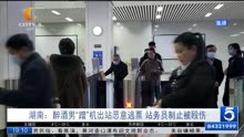 湖南:醉酒男“蹭”机出站恶意逃票 站务员制止被殴伤