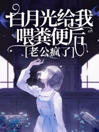 白月光给我喂粪便后，老公疯了