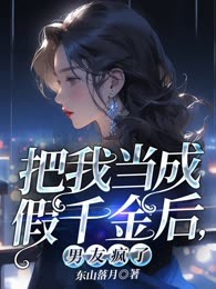 把我当成假千金后，男友疯了
