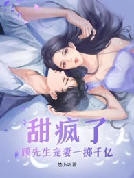 甜疯了！顾先生宠妻一掷千亿
