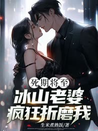 死期将至，冰山老婆疯狂折磨我