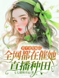 真千金发疯后，全网都在催她直播种田