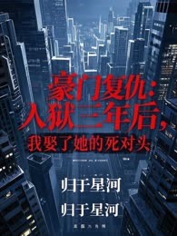 豪门复仇：入狱三年后，我娶了她的死对头
