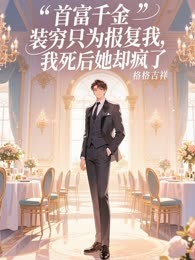 首富千金装穷只为报复我，我死后她却疯了