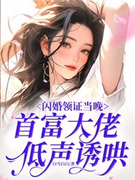 闪婚领证当晚，首富大佬低声诱哄