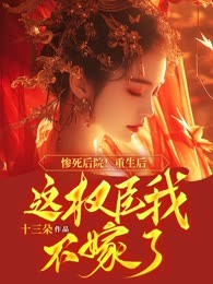 惨死后院！重生后这权臣我不嫁了