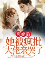 离婚后，她被疯批大佬亲哭了