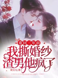重回三年前：我撕婚纱渣男他疯了