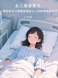 女儿毁容那天，我在老公口袋摸到他给小三的肝移植同意书