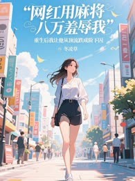 网红用麻将八万羞辱我，重生后我让他从顶流跌成阶下囚