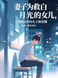 妻子为救白月光的女儿，让我们6岁的儿子捐骨髓