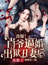 劲爆！肖爷逼婚出狱丑妻后，沦陷了