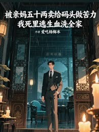 被亲妈五十两卖给码头做苦力，我死里逃生血洗全家
