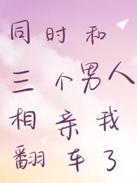 同时和三个男人相亲翻车了