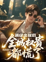 满级出狱后，全城权贵都慌了