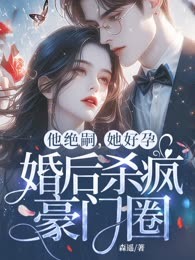 他绝嗣，她好孕，婚后杀疯豪门圈
