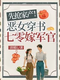 先抢家产！恶女穿书七零嫁军官